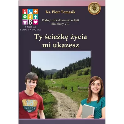 Ty �cie�k� �ycia mi uka�esz. Podr�cznik do nauki religii. Klasa 8 - Piotr Tomasik
