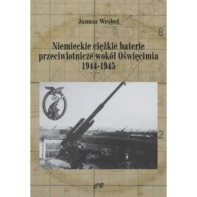 Niemieckie ci�kie baterie przeciwlotnicze wok� O�wi�cimia 1944-1945 - Janusz Wr�bel