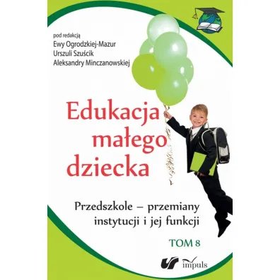 Przedszkole - przemiany instytucji i jej funkcji. Edukacja ma�ego dziecka. Tom 8 - Ewa Ogrodzka-Mazur, Urszula Szu�cik, Aleksandra Minczanowska