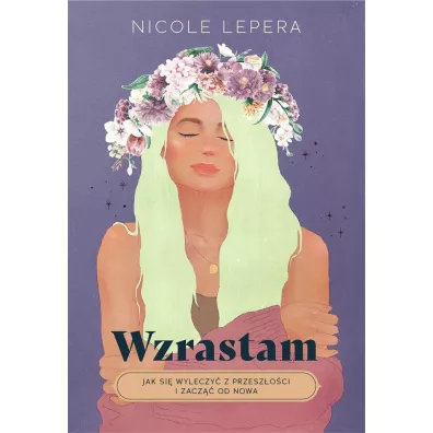 Wzrastam. Jak si wyleczy z przeszoci i zacz od nowa - Nicole LePera
