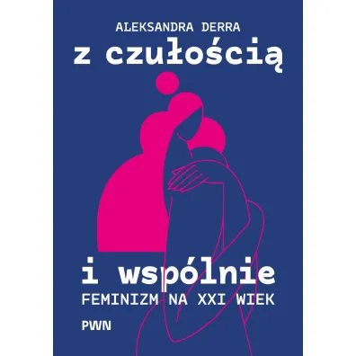 Z czu�o�ci� i wsp�lnie. Feminizm na XXI wiek - Aleksandra Derra