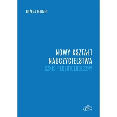 Nowy kszta�t nauczycielstwa. Szkic pedeutologiczny - Bo�ena Marzec