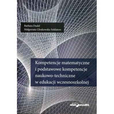 Kompetencje matematyczne i podstawowe kompetencje naukowo-techniczne w edukacji wczesnoszkolnej - Barbara Dudel, Ma�gorzata G�oskowska-So�datow