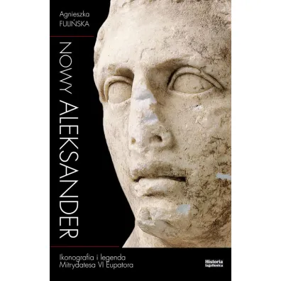 Nowy Aleksander. Ikonografia i legenda Mitrydatesa VI Eupatora - Agnieszka Fuli�ska