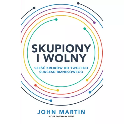 Skupiony i wolny. Sze�� krok�w do twojego sukcesu - John Martin