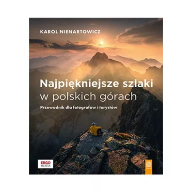 Najpi�kniejsze szlaki w polskich g�rach. Przewodnik dla fotograf�w i turyst�w - Karol Nienartowicz