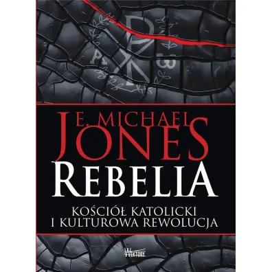 Rebelia. Ko�ci� katolicki i kulturowa rewolucja - Michael E Jones