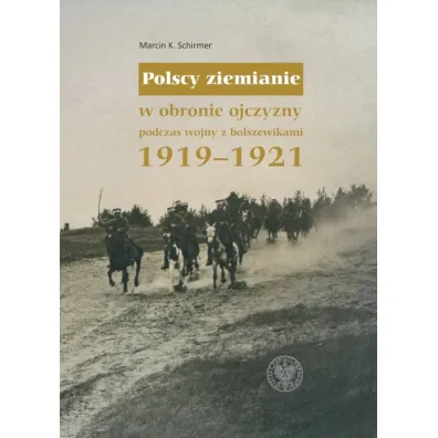 Polscy ziemianie w obronie ojczyzny podczas wojny z bolszewikami 1919-1921 - Marcin K. Schirmer