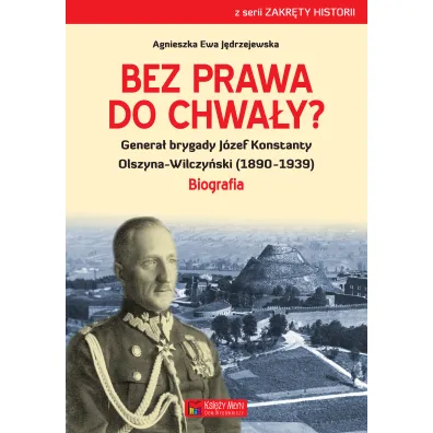 Bez prawa do chwa�y genera� brygady j�zef konstanty olszyna-wilczy�ski (1890&ndash;1939) - Agnieszka Ewa  J�drzejewska