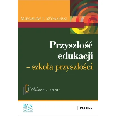 Przysz�o�� edukacji. Szko�a przysz�o�ci - Miros�aw J. Szyma�ski