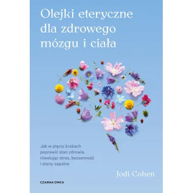 Olejki eteryczne dla zdrowego m�zgu. Jak w pi�ciu krokach poprawi� stan zdrowia, niweluj�c stres, bezsenno�� i stany zapalne - Jodi Cohen