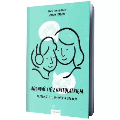 Dogada� si� z nastolatkiem. Dojrza�o�� i szacunek w relacji - Agnieszka Kozak, Joanna Berendt