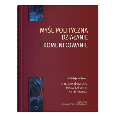 My�l polityczna dzia�anie i komunikowanie - Anna Szwed-Walczak, Kamil Mazurek, �ukasz  J�drzejski
