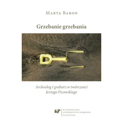 Grzebanie grzebania. Archeolog i grabarz w w tw�rczo�ci Jerzego Ficowskiego - Marta Baron-Milian