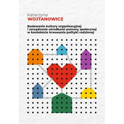 Budowanie kultury organizacyjnej i zarz�dzanie o�rodkami pomocy spo�ecznej w kontek�cie kreowania polityki rodzinnej - Katarzyna  Wojtanowicz