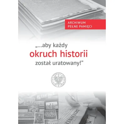 "...aby ka�dy okruch historii zosta� uratowany" - Wojciech  Kujawa, Teresa Gallewicz-Do�owa