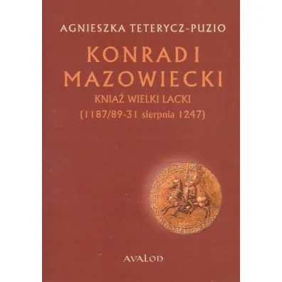 Konrad I Mazowiecki Knia� Wielki Lacki (1187/89-31 sierpnia 1247) - Agnieszka Teterycz-Puzio