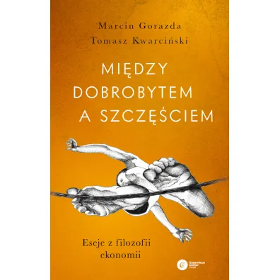 Mi�dzy dobrobytem a szcz�ciem. Eseje z filozofii ekonomii - Marcin Gorazda, Tomasz Kwarci�ski