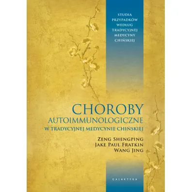Choroby autoimmunologiczne w tradycyjnej medycynie chi�skiej. Studia przypadk�w wed�ug tradycyjnej medycyny chi�skiej - Wang Jing, Jake Paul Fratkin, Zeng Shengping