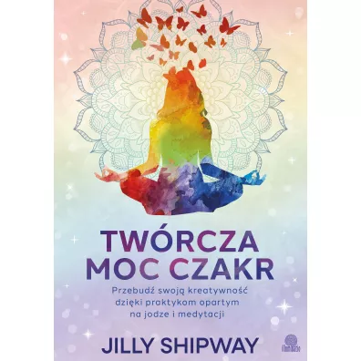 Tw�rcza moc czakr. Przebud� swoj� kreatywno�� dzi�ki praktykom opartym na jodze i medytacji