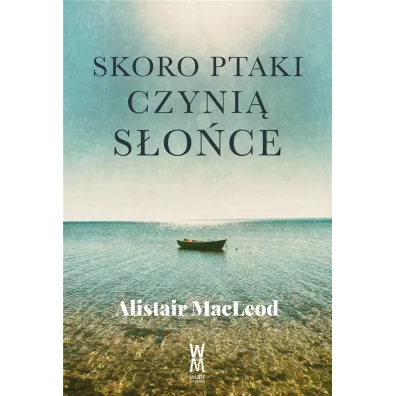 Skoro ptaki czyni� s�o�ce - Alistair MacLeod