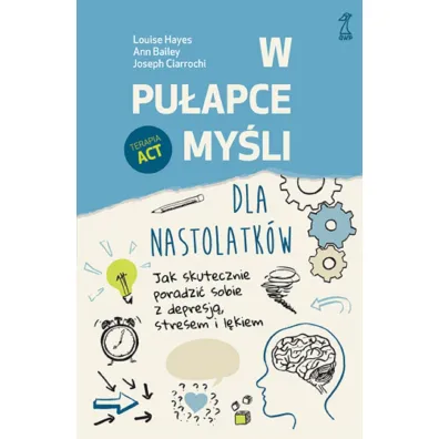 W pu�apce my�li - dla nastolatk�w. Jak skutecznie poradzi� sobie z depresj�, stresem i l�kiem - Louise  Hayes, Ann Bailey, Joseph Ciarrochi