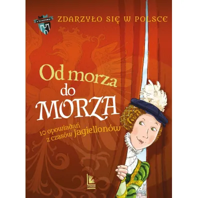 Od morza do morza. 10 opowiada� z czas�w Jagiellon�w. Cykl Zdarzy�o si� w Polsce - Gra�yna B�kiewicz, Kazimierz Szymeczko, Pawe� Waku�a