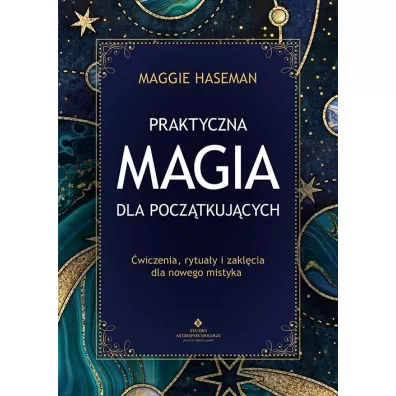 Praktyczna magia dla pocztkujcych. Magiczne praktyki, rytuay i zaklcia do wykorzystania w codziennym yciu - Maggie Haseman