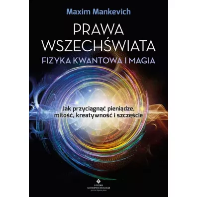 Prawa wszech�wiata - fizyka kwantowa i magia Jak przyci�gn�� pieni�dze, mi�o��, kreatywno�� i szcz�cie - Maxim Mankevich