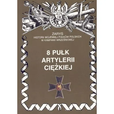 8 Pu�k Artylerii Ci�kiej Zarys Historii Wojennej Pu�k�w Polskich w Kampanii Wrze�niowej - Piotr Zarzycki