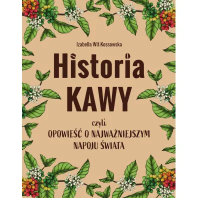 Historia kawy, czyli opowie�� o najwa�niejszym napoju �wiata - Izabella  Wit-Kossowska