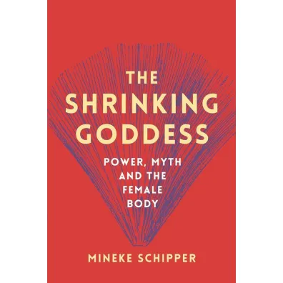 The Shrinking Goddess: Power, Myth and the Female Body - Schipper Mineke