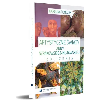 Artystyczne �wiaty Anny Szpakowskiej-Kujawskiej. Zbli�enia - Karolina  Tomczak