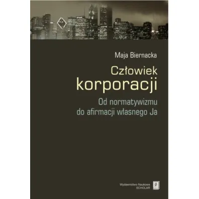CZLOWIEK KORPORACJI OD NORMATYWIZMU DO AFIRMACJI WLASNEGO JA - Maja Biernacka