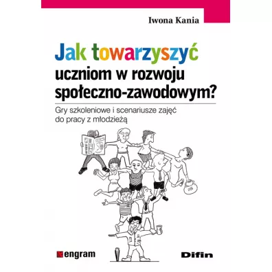 Jak towarzyszy uczniom w rozwoju spoeczno-zawodowym? Gry szkoleniowe i scenariusze zaj do pracy z modzie - Iwona Kania