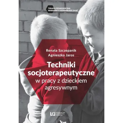 Techniki soscjoterapeutyczne w pracy z dzieckiem agresywnym - Renata Szczepanik, Agnieszka Jaros