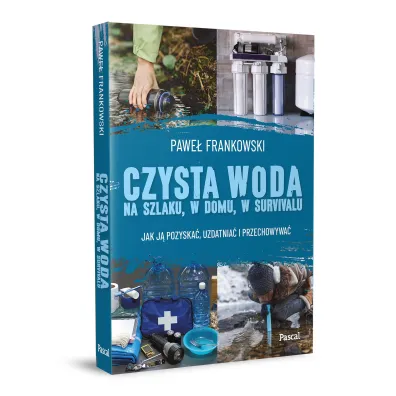 Czysta woda na szlaku, w domu, w survivalu. Jak j� pozyska�, uzdatnia� i przechowywa�