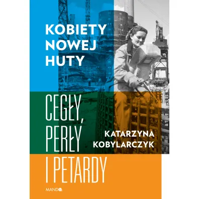 Kobiety Nowej Huty. Ceg�y, per�y i petardy - Katarzyna Kobylarczyk