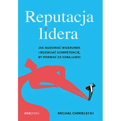 Reputacja lidera. Jak budowa� wizerunek i rozwija� kompetencje, by porwa� za sob� ludzi - Micha� Chmielecki
