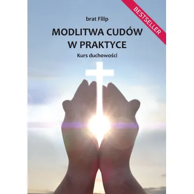 Modlitwa cud�w w praktyce. Kurs duchowo�ci - Filip  Brat