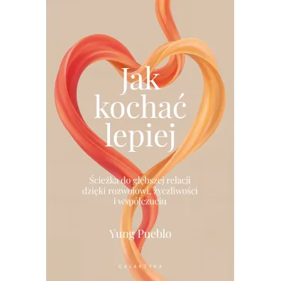 Jak kocha� lepiej. �cie�ka do g��bszej relacji dzi�ki rozwojowi, �yczliwo�ci i wsp�czuciu - Yung Pueblo