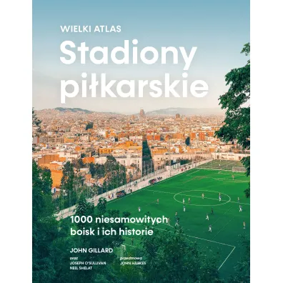 Stadiony pi�karskie. Wielki atlas. 1000 niesamowitych boisk i ich historie - John Gillard