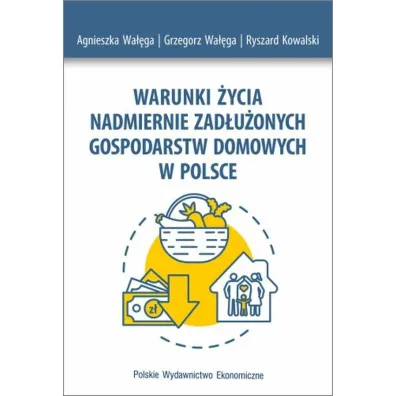 Warunki �ycia nadmiernie zad�u�onych gospodarstw domowych w Polsce - Agnieszka Wa��ga, Grzegorz Wa��ga, Ryszard Kowalski