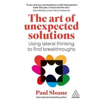 The Art of Unexpected Solutions. Using Lateral Thinking to Find Breakthroughs - Sloane Paul