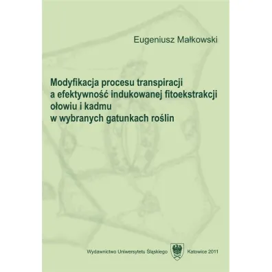 Modyfikacja procesu transpiracji a efektywno�� indukowanej fitoekstrakcji o�owiu i kadmu w wybranych gatunkach ro�lin - Eugeniusz Ma�kowski