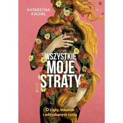 Wszystkie moje straty. O ci��y, traumie i odzyskanym �yciu - Katarzyna  Kachel