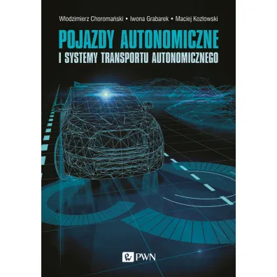 Pojazdy autonomiczne i systemy transportu autonomicznego - Maciej Koz�owski, W�odzimierz Choroma�ski, Iwona  Grabarek, Andrzej  Czerepicki, Katarzyna  Marczuk