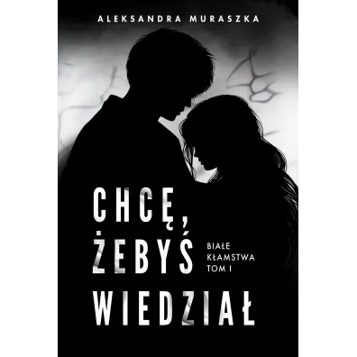 Chc�, �eby� wiedzia�. Bia�e k�amstwa. Tom 1 - Aleksandra Muraszka