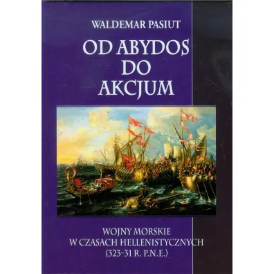 Od Abydos do Akcjum Wojny morskie w czasach hellenistycznych (323-31 r. p.n.e.) - Waldemar Pasiut