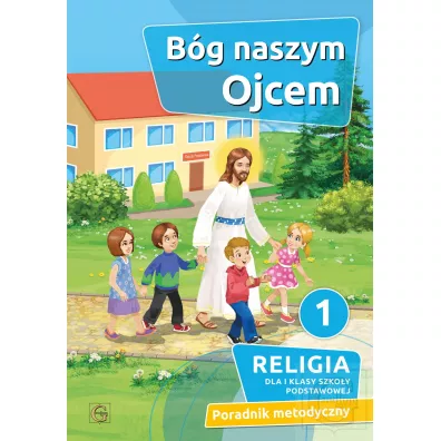 B�g naszym Ojcem 1. Religia dla pierwszej klasy szko�y podstawowej. Poradnik metodyczny - Piotr Goliszek
